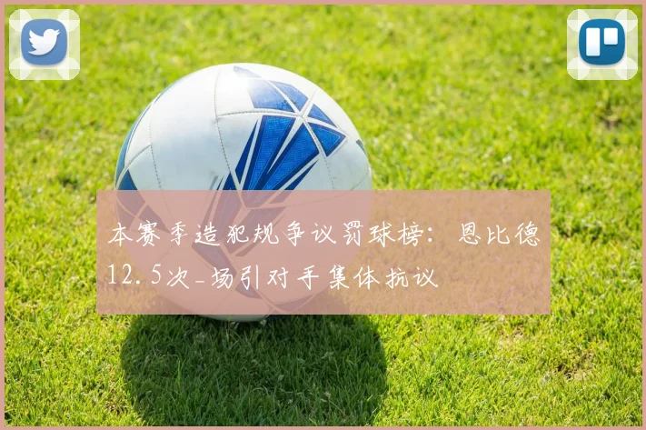 本赛季造犯规争议罚球榜：恩比德12.5次_场引对手集体抗议