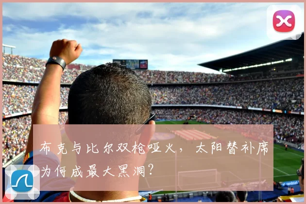 布克与比尔双枪哑火，太阳替补席为何成最大黑洞？