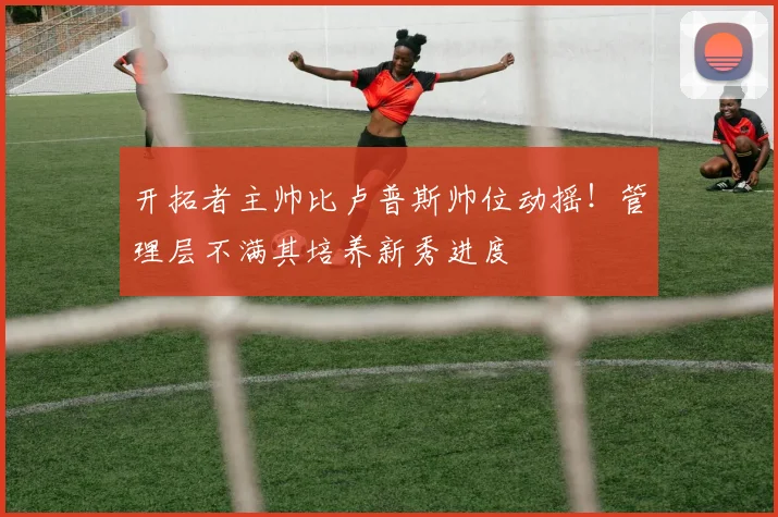 开拓者主帅比卢普斯帅位动摇!管理层不满其培养新秀进度