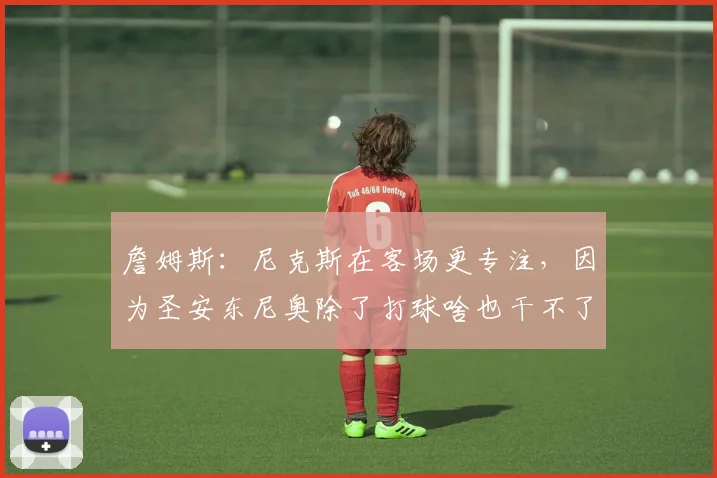 詹姆斯:尼克斯在客场更专注,因为圣安东尼奥除了打球啥也干不了