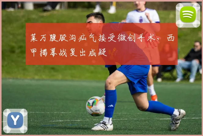 莱万腹股沟疝气接受微创手术，西甲揭幕战复出成疑